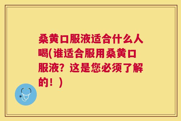 桑黄口服液适合什么人喝(谁适合服用桑黄口服液?这是您必须了解的!) 桑黄口服液适合什么人喝(谁适合服用桑黄口服液?这是您必须了解的!)