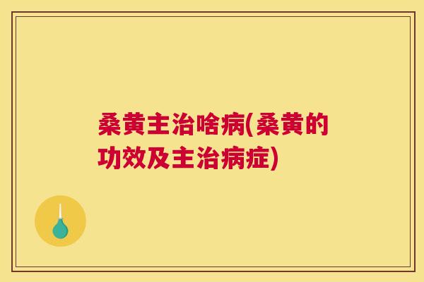 桑黄主啥(桑黄的功效及主症) 桑黄主啥(桑黄的功效及主症)