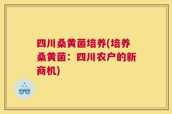 四川桑黄菌培养(培养桑黄菌:四川农户的新商机) 四川桑黄菌培养(培养桑黄菌:四川农户的新商机)