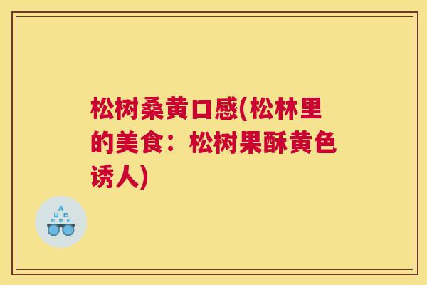 松树桑黄口感(松林里的美食：松树果酥黄色诱人)