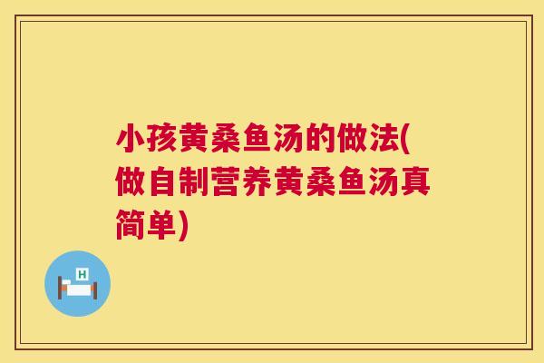 小孩黄桑鱼汤的做法(做自制营养黄桑鱼汤真简单) 小孩黄桑鱼汤的做法(做自制营养黄桑鱼汤真简单)