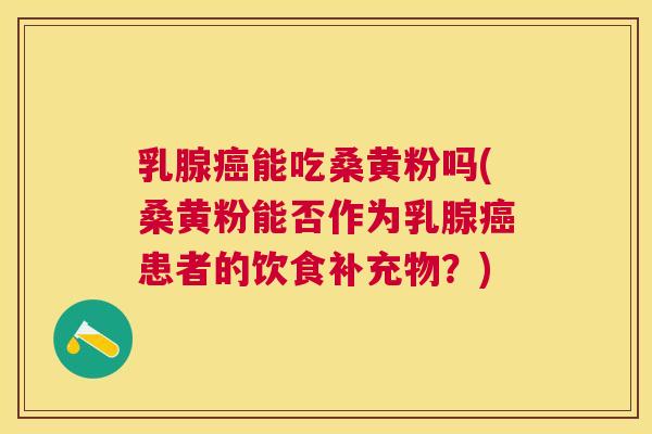 乳腺能吃桑黄粉吗(桑黄粉能否作为乳腺患者的饮食补充物?) 乳腺能吃桑黄粉吗(桑黄粉能否作为乳腺患者的饮食补充物?)
