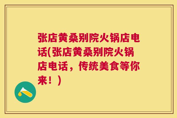 张店黄桑别院火锅店电话(张店黄桑别院火锅店电话,传统美食等你来!) 张店黄桑别院火锅店电话(张店黄桑别院火锅店电话,传统美食等你来!)