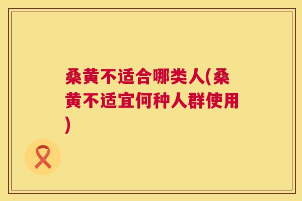 桑黄不适合哪类人(桑黄不适宜何种人群使用) 桑黄不适合哪类人(桑黄不适宜何种人群使用)