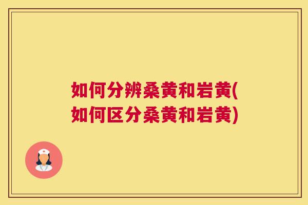 如何分辨桑黄和岩黄(如何区分桑黄和岩黄)