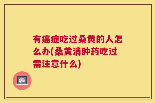 有症吃过桑黄的人怎么办(桑黄消肿药吃过需注意什么) 有症吃过桑黄的人怎么办(桑黄消肿药吃过需注意什么)