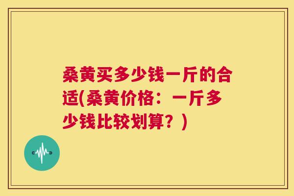 桑黄买多少钱一斤的合适(桑黄价格:一斤多少钱比较划算?) 桑黄买多少钱一斤的合适(桑黄价格:一斤多少钱比较划算?)