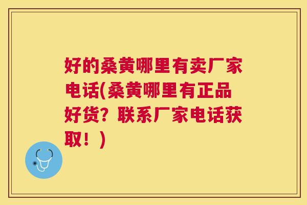 好的桑黄哪里有卖厂家电话(桑黄哪里有正品好货?联系厂家电话获取!) 好的桑黄哪里有卖厂家电话(桑黄哪里有正品好货?联系厂家电话获取!)