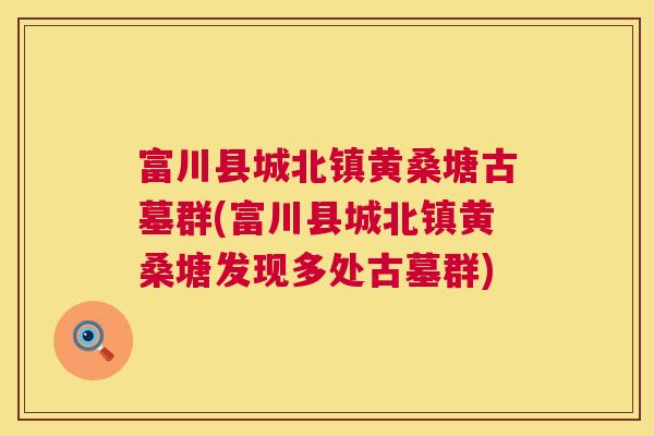 富川县城北镇黄桑塘古墓群(富川县城北镇黄桑塘发现多处古墓群) 富川县城北镇黄桑塘古墓群(富川县城北镇黄桑塘发现多处古墓群)