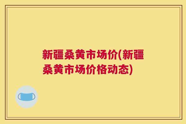 新疆桑黄市场价(新疆桑黄市场价格动态) 新疆桑黄市场价(新疆桑黄市场价格动态)