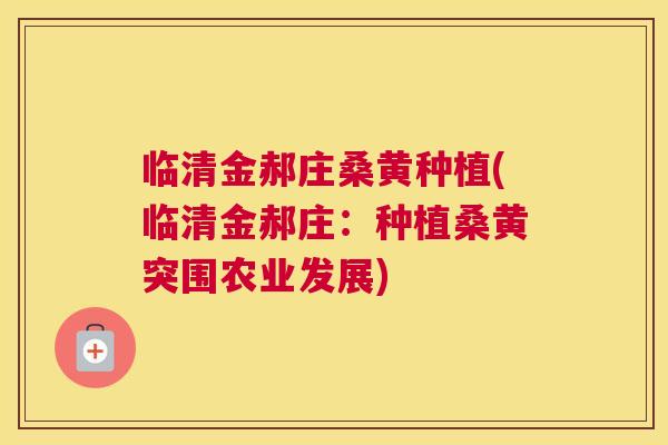 临清金郝庄桑黄种植(临清金郝庄:种植桑黄突围农业发展) 临清金郝庄桑黄种植(临清金郝庄:种植桑黄突围农业发展)