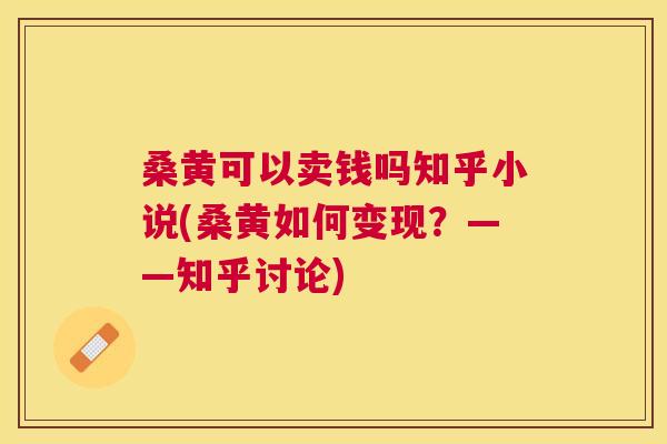 桑黄可以卖钱吗知乎小说(桑黄如何变现?——知乎讨论) 桑黄可以卖钱吗知乎小说(桑黄如何变现?——知乎讨论)