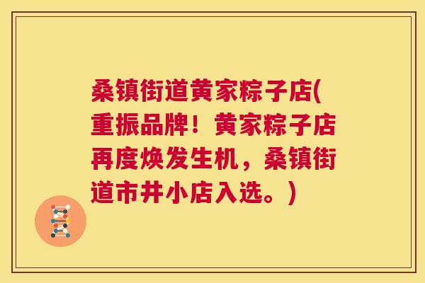 桑镇街道黄家粽子店(重振品牌!黄家粽子店再度焕发生机,桑镇街道市井小店入选。) 桑镇街道黄家粽子店(重振品牌!黄家粽子店再度焕发生机,桑镇街道市井小店入选。)