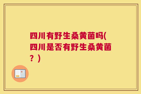 四川有野生桑黄菌吗(四川是否有野生桑黄菌?) 四川有野生桑黄菌吗(四川是否有野生桑黄菌?)