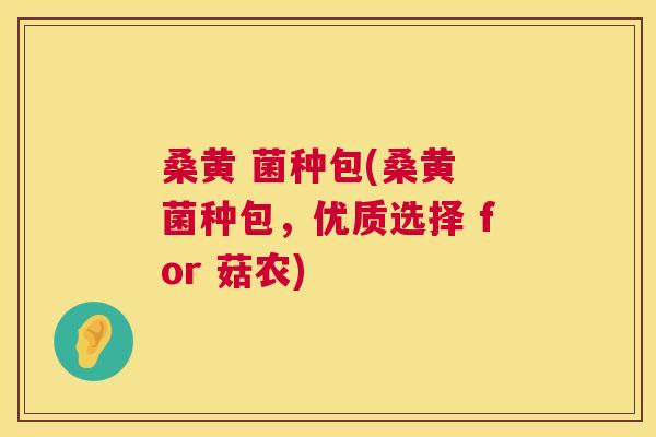 桑黄 菌种包(桑黄 菌种包,优质选择 for 菇农) 桑黄 菌种包(桑黄 菌种包,优质选择 for 菇农)
