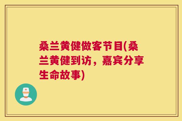 桑兰黄健做客节目(桑兰黄健到访,嘉宾分享生命故事) 桑兰黄健做客节目(桑兰黄健到访,嘉宾分享生命故事)