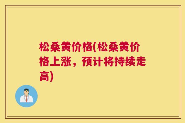 松桑黄价格(松桑黄价格上涨,预计将持续走高) 松桑黄价格(松桑黄价格上涨,预计将持续走高)