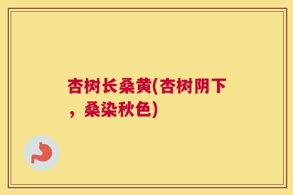 杏树长桑黄(杏树阴下,桑染秋色) 杏树长桑黄(杏树阴下,桑染秋色)