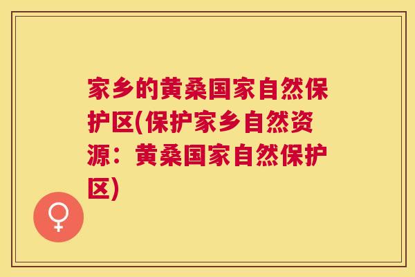 家乡的黄桑国家自然保护区(保护家乡自然资源:黄桑国家自然保护区) 家乡的黄桑国家自然保护区(保护家乡自然资源:黄桑国家自然保护区)