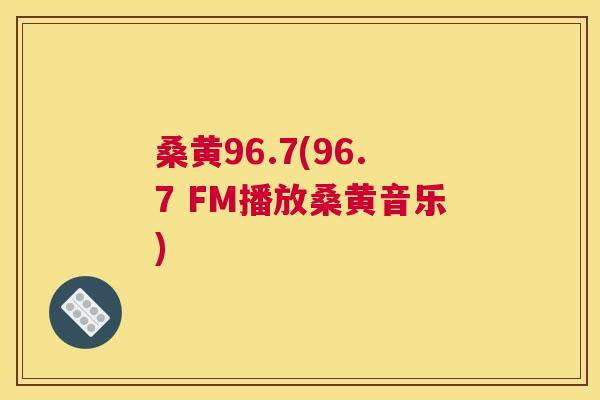 桑黄96.7(96.7 FM播放桑黄音乐) 桑黄96.7(96.7 FM播放桑黄音乐)