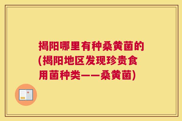 揭阳哪里有种桑黄菌的(揭阳地区发现珍贵食用菌种类——桑黄菌) 揭阳哪里有种桑黄菌的(揭阳地区发现珍贵食用菌种类——桑黄菌)