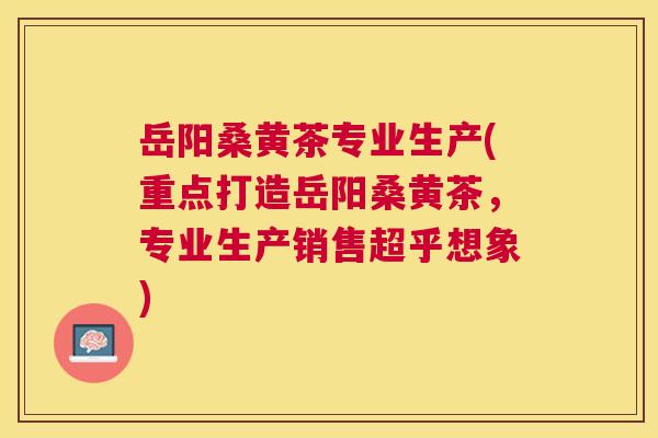 岳阳桑黄茶专业生产(重点打造岳阳桑黄茶,专业生产销售超乎想象) 岳阳桑黄茶专业生产(重点打造岳阳桑黄茶,专业生产销售超乎想象)