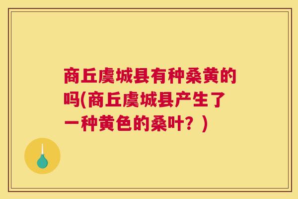 商丘虞城县有种桑黄的吗(商丘虞城县产生了一种黄色的桑叶?) 商丘虞城县有种桑黄的吗(商丘虞城县产生了一种黄色的桑叶?)
