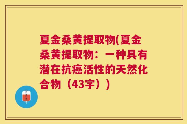 夏金桑黄提取物(夏金桑黄提取物:一种具有潜在抗活性的天然化合物(43字)) 夏金桑黄提取物(夏金桑黄提取物:一种具有潜在抗活性的天然化合物(43字))