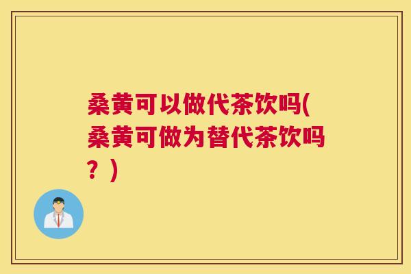 桑黄可以做代茶饮吗(桑黄可做为替代茶饮吗?) 桑黄可以做代茶饮吗(桑黄可做为替代茶饮吗?)