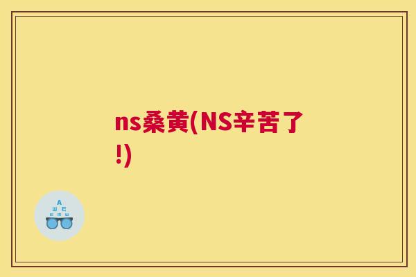 ns桑黄(NS辛苦了!) ns桑黄(NS辛苦了!)