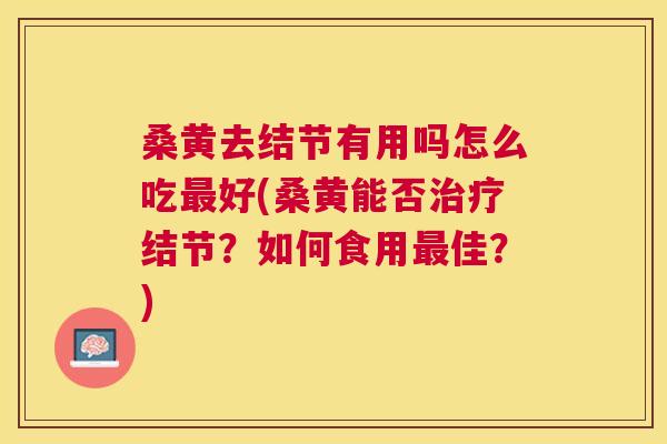 桑黄去结节有用吗怎么吃好(桑黄能否结节?如何食用佳?) 桑黄去结节有用吗怎么吃好(桑黄能否结节?如何食用佳?)