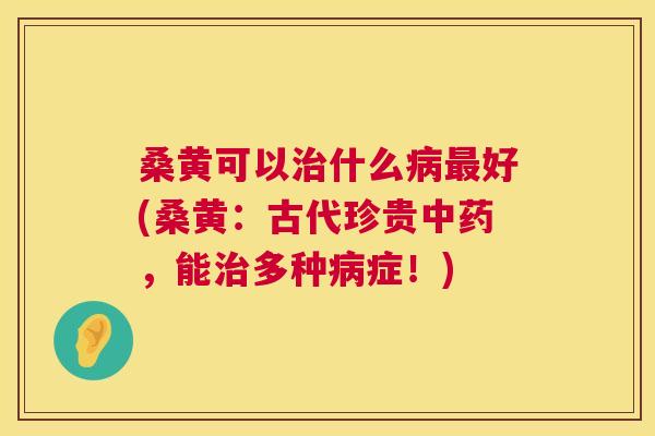 桑黄可以什么好(桑黄:古代珍贵,能多种症!) 桑黄可以什么好(桑黄:古代珍贵,能多种症!)