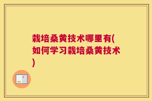 栽培桑黄技术哪里有(如何学习栽培桑黄技术) 栽培桑黄技术哪里有(如何学习栽培桑黄技术)
