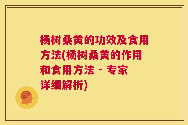 杨树桑黄的功效及食用方法(杨树桑黄的作用和食用方法 - 专家详细解析) 杨树桑黄的功效及食用方法(杨树桑黄的作用和食用方法 - 专家详细解析)