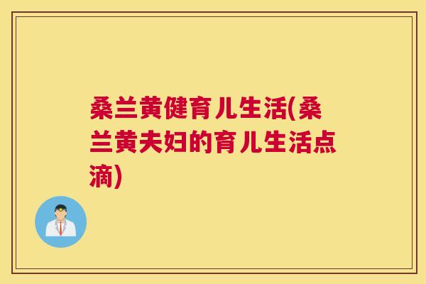 桑兰黄健育儿生活(桑兰黄夫妇的育儿生活点滴) 桑兰黄健育儿生活(桑兰黄夫妇的育儿生活点滴)
