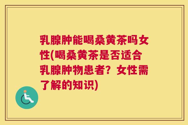 乳腺肿能喝桑黄茶吗女性(喝桑黄茶是否适合乳腺肿物患者?女性需了解的知识) 乳腺肿能喝桑黄茶吗女性(喝桑黄茶是否适合乳腺肿物患者?女性需了解的知识)