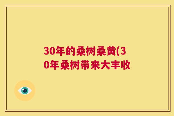 30年的桑树桑黄(30年桑树带来大丰收 30年的桑树桑黄(30年桑树带来大丰收