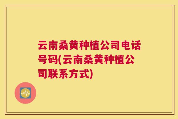 云南桑黄种植公司电话号码(云南桑黄种植公司联系方式) 云南桑黄种植公司电话号码(云南桑黄种植公司联系方式)