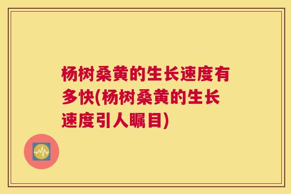 杨树桑黄的生长速度有多快(杨树桑黄的生长速度引人瞩目) 杨树桑黄的生长速度有多快(杨树桑黄的生长速度引人瞩目)