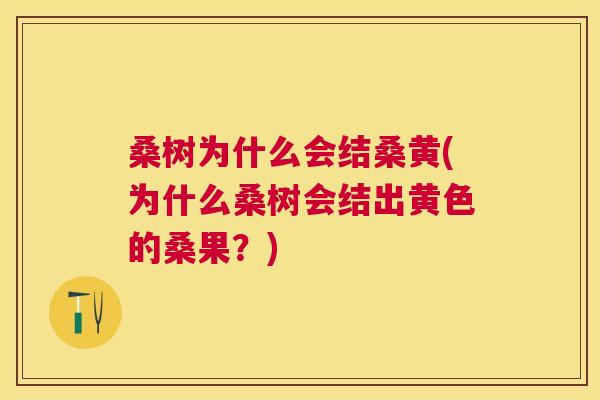 桑树为什么会结桑黄(为什么桑树会结出黄色的桑果？)