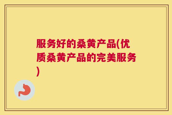 服务好的桑黄产品(优质桑黄产品的完美服务) 服务好的桑黄产品(优质桑黄产品的完美服务)