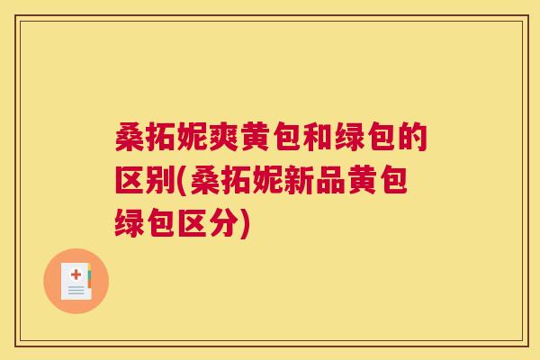 桑拓妮爽黄包和绿包的区别(桑拓妮新品黄包绿包区分)