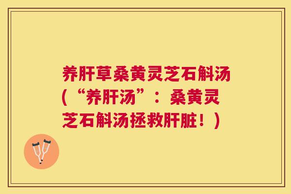 养草桑黄灵芝石斛汤(“养汤”:桑黄灵芝石斛汤拯救!) 养草桑黄灵芝石斛汤(“养汤”:桑黄灵芝石斛汤拯救!)