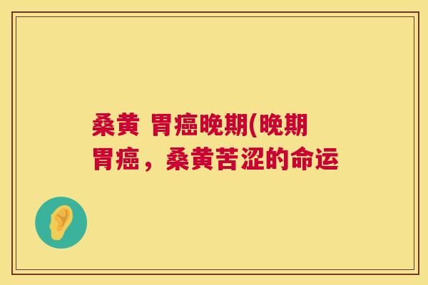 桑黄 胃晚期(晚期胃,桑黄苦涩的命运 桑黄 胃晚期(晚期胃,桑黄苦涩的命运