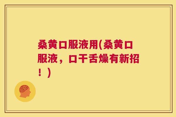 桑黄口服液用(桑黄口服液,口干舌燥有新招!) 桑黄口服液用(桑黄口服液,口干舌燥有新招!)