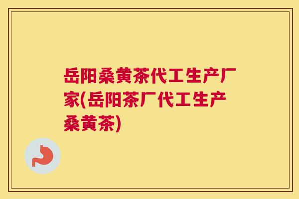 岳阳桑黄茶代工生产厂家(岳阳茶厂代工生产桑黄茶) 岳阳桑黄茶代工生产厂家(岳阳茶厂代工生产桑黄茶)