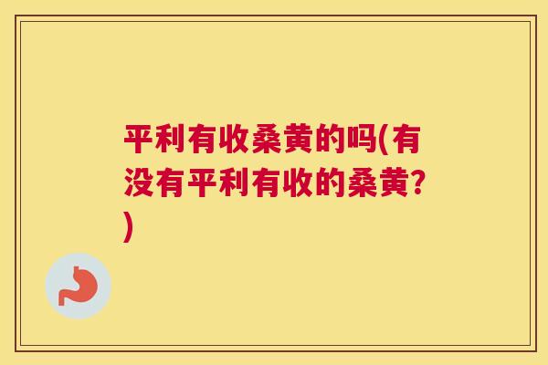 平利有收桑黄的吗(有没有平利有收的桑黄？)
