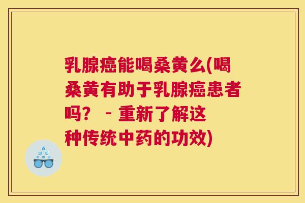 乳腺能喝桑黄么(喝桑黄有助于乳腺患者吗? - 重新了解这种传统的功效) 乳腺能喝桑黄么(喝桑黄有助于乳腺患者吗? - 重新了解这种传统的功效)