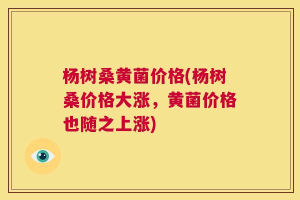 杨树桑黄菌价格(杨树桑价格大涨,黄菌价格也随之上涨) 杨树桑黄菌价格(杨树桑价格大涨,黄菌价格也随之上涨)