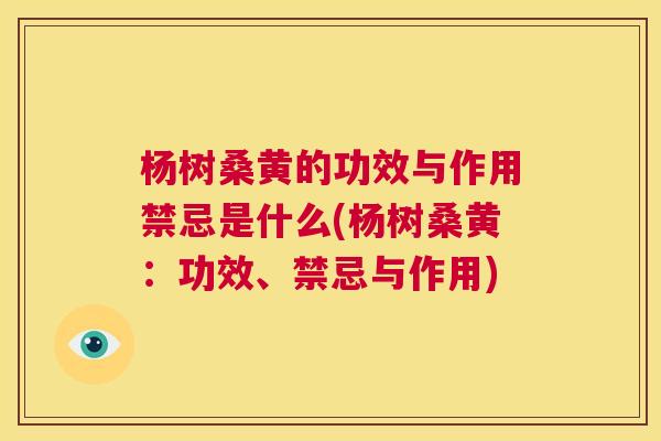 杨树桑黄的功效与作用禁忌是什么(杨树桑黄：功效、禁忌与作用)